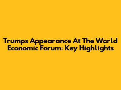 Trump's Appearance At The World Economic Forum: Key Highlights