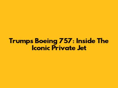 Trump's Boeing 757: Inside The Iconic Private Jet
