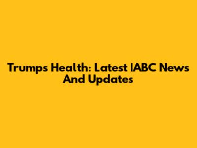Trump's Health: Latest IABC News And Updates