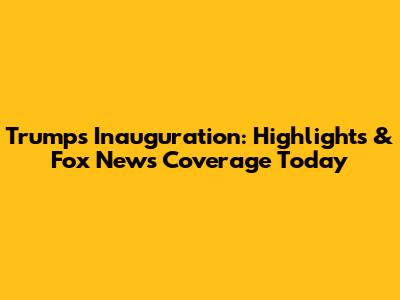 Trump's Inauguration: Highlights & Fox News Coverage Today