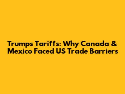 Trump's Tariffs: Why Canada & Mexico Faced US Trade Barriers