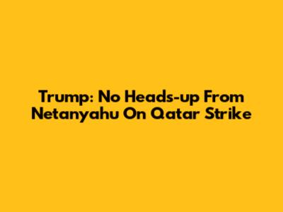 Trump: No Heads-up From Netanyahu On Qatar Strike