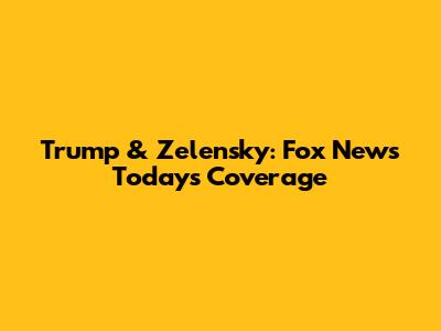 Trump & Zelensky: Fox News Today's Coverage
