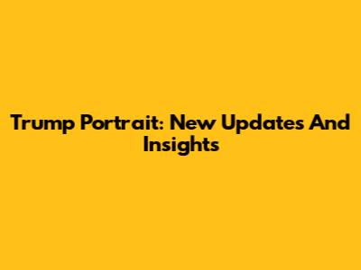 Trump Portrait: New Updates And Insights