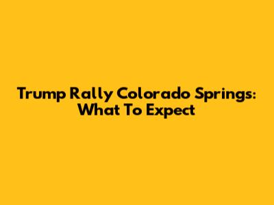 Trump Rally Colorado Springs: What To Expect