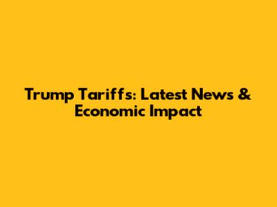 Trump Tariffs: Latest News & Economic Impact