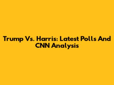 Trump Vs. Harris: Latest Polls And CNN Analysis