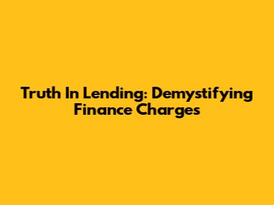Truth In Lending: Demystifying Finance Charges
