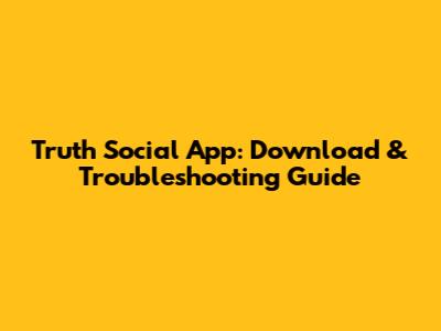 Truth Social App: Download & Troubleshooting Guide