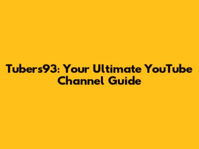 Tubers93: Your Ultimate YouTube Channel Guide