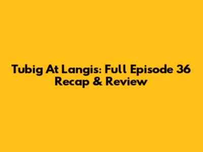 Tubig At Langis: Full Episode 36 Recap & Review