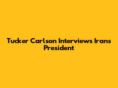 Tucker Carlson Interviews Iran's President