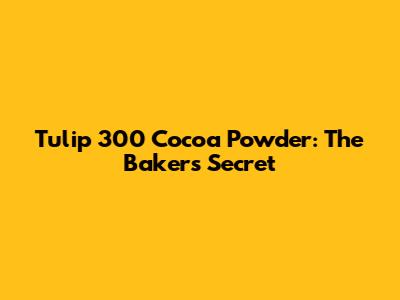 Tulip 300 Cocoa Powder: The Baker's Secret