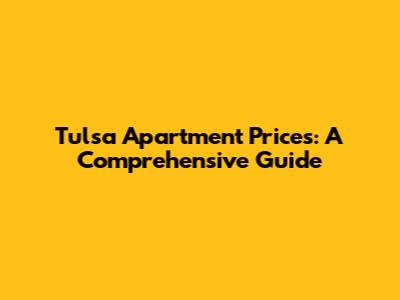 Tulsa Apartment Prices: A Comprehensive Guide