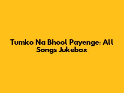 Tumko Na Bhool Payenge: All Songs Jukebox