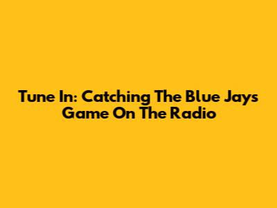 Tune In: Catching The Blue Jays Game On The Radio