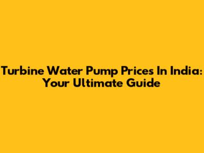 Turbine Water Pump Prices In India: Your Ultimate Guide
