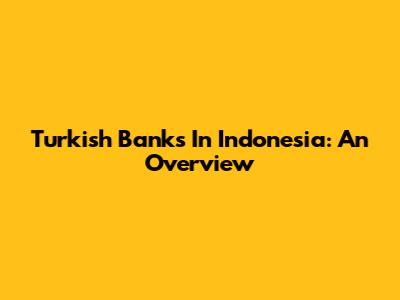 Turkish Banks In Indonesia: An Overview
