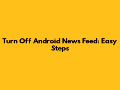Turn Off Android News Feed: Easy Steps