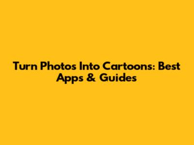 Turn Photos Into Cartoons: Best Apps & Guides