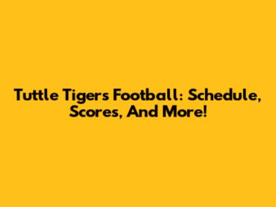 Tuttle Tigers Football: Schedule, Scores, And More!