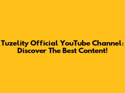 Tuzelity Official YouTube Channel: Discover The Best Content!
