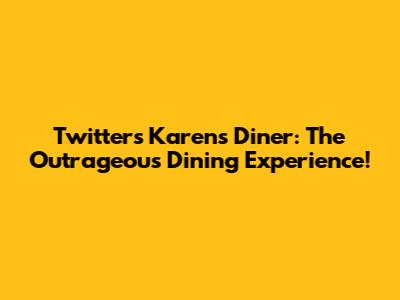Twitter's Karen's Diner: The Outrageous Dining Experience!