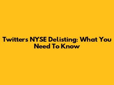Twitter's NYSE Delisting: What You Need To Know