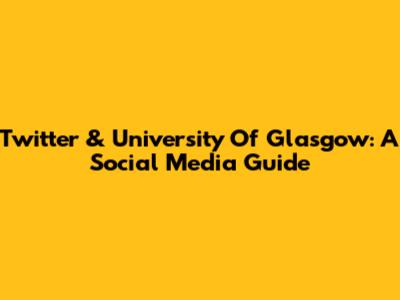 Twitter & University Of Glasgow: A Social Media Guide