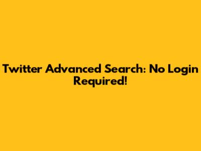Twitter Advanced Search: No Login Required!