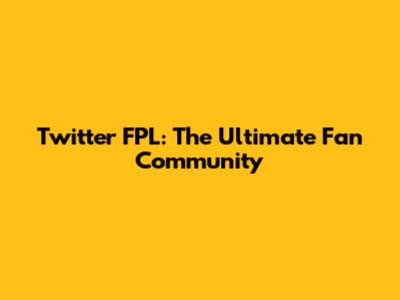 Twitter FPL: The Ultimate Fan Community