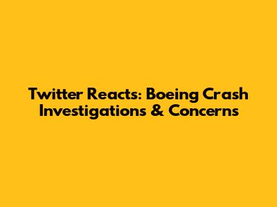 Twitter Reacts: Boeing Crash Investigations & Concerns
