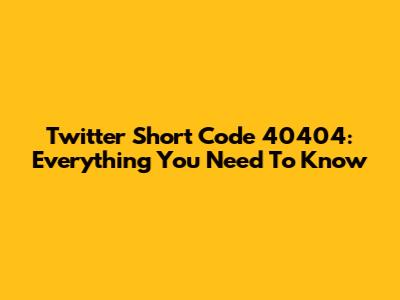 Twitter Short Code 40404: Everything You Need To Know