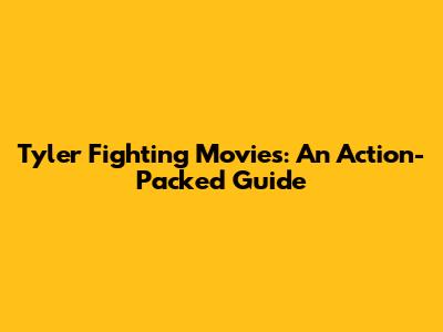 Tyler Fighting Movies: An Action-Packed Guide
