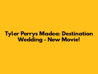 Tyler Perry's Madea: Destination Wedding - New Movie!
