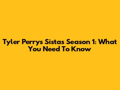 Tyler Perry's Sistas Season 1: What You Need To Know