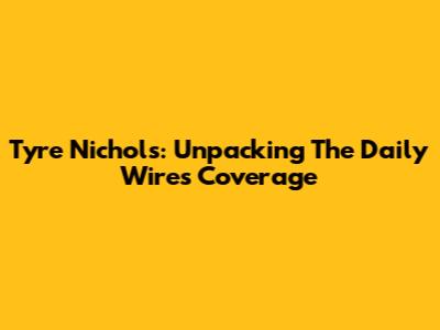 Tyre Nichols: Unpacking The Daily Wire's Coverage