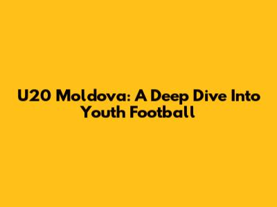 U20 Moldova: A Deep Dive Into Youth Football