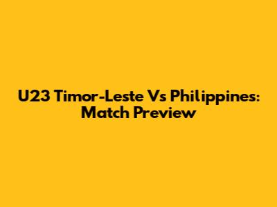 U23 Timor-Leste Vs Philippines: Match Preview