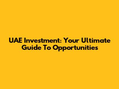 UAE Investment: Your Ultimate Guide To Opportunities