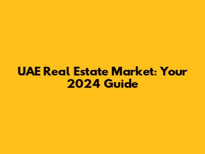 UAE Real Estate Market: Your 2024 Guide