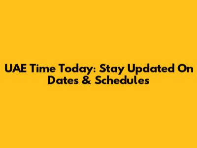 UAE Time Today: Stay Updated On Dates & Schedules