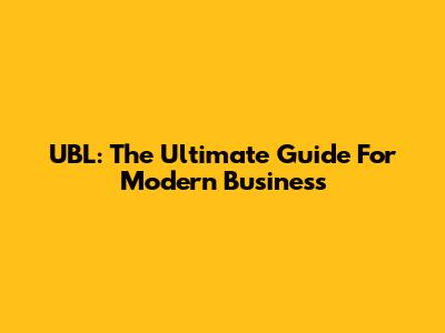 UBL: The Ultimate Guide For Modern Business
