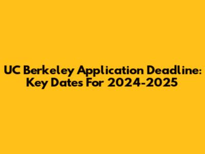 UC Berkeley Application Deadline: Key Dates For 2024-2025