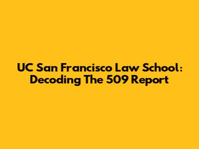 UC San Francisco Law School: Decoding The 509 Report
