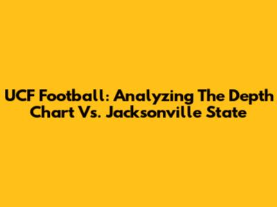 UCF Football: Analyzing The Depth Chart Vs. Jacksonville State