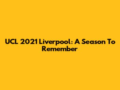UCL 2021 Liverpool: A Season To Remember
