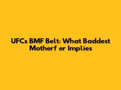 UFC's BMF Belt: What 'Baddest Motherf***er' Implies