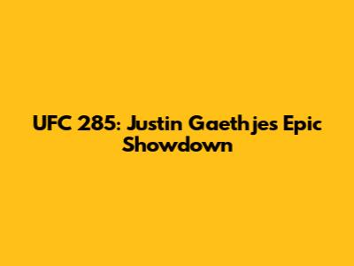 UFC 285: Justin Gaethje's Epic Showdown