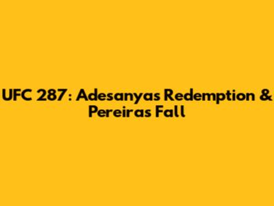 UFC 287: Adesanya's Redemption & Pereira's Fall